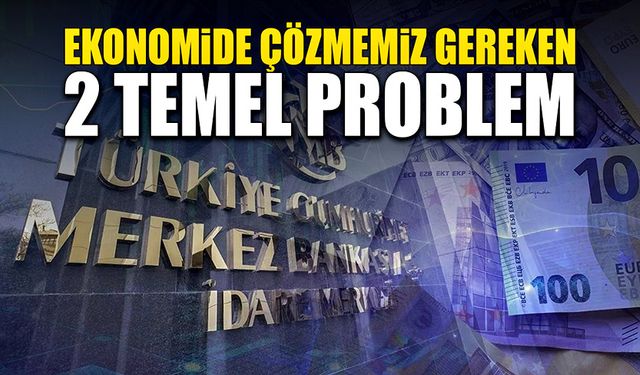 Ekonomide çözmemiz gereken iki temel problem!