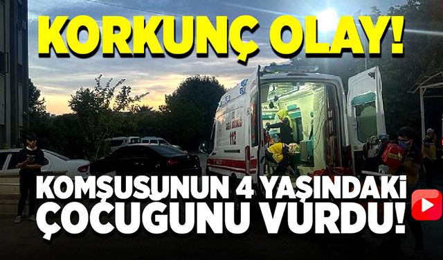 Komşusunun 4 yaşındaki çocuğunu vurdu!