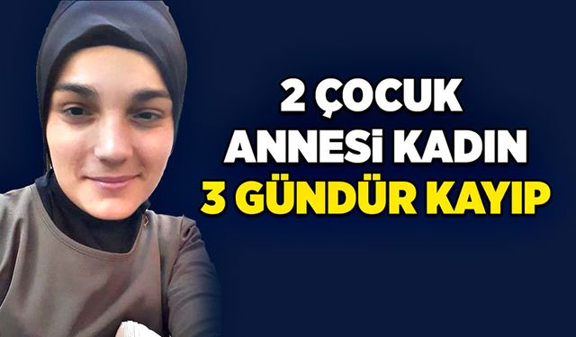 2 çocuk annesi kadın 3 gündür kayıp