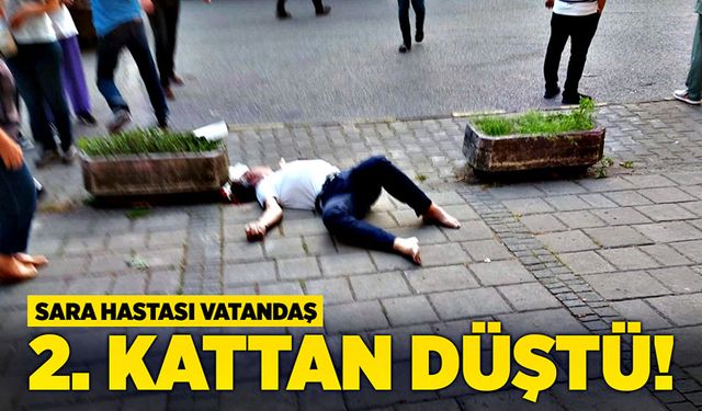 Sara hastası vatandaş ikinci kattan düştü!