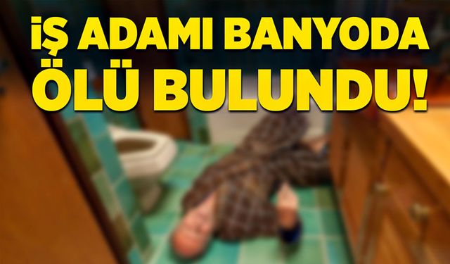 İş adamı banyoda ölü bulundu