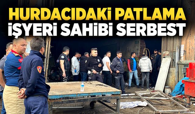 Hurdacıdaki patlamada işyeri sahibi serbest