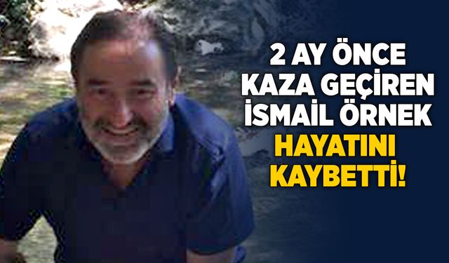 2 ay önce kaza geçiren İsmail Örnek vefat etti!