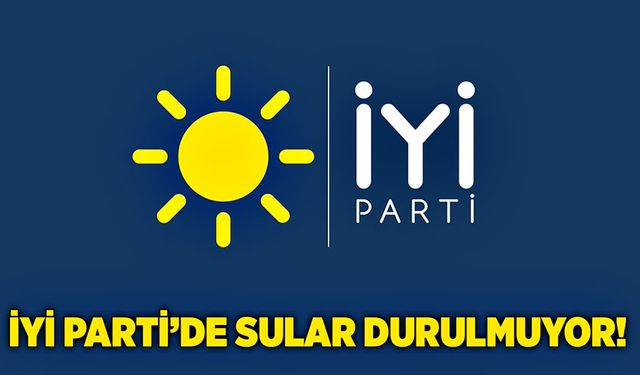 İyi Parti’de sular durulmuyor!