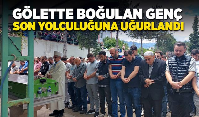 Gölette boğulan 19 yaşındaki genç toprağa verildi