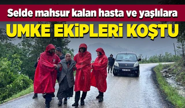 Selde mahsur kalan hasta ve yaşlılara UMKE ekipleri koştu