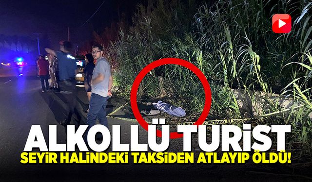 Alkollü turist seyir halindeki taksiden atladı! Hayatını kaybetti