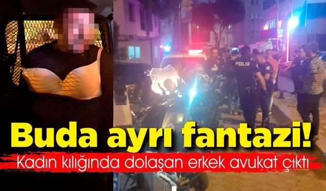 Bu da ayrı fantezi! Kadın kılığında dolaşan erkek avukat çıktı