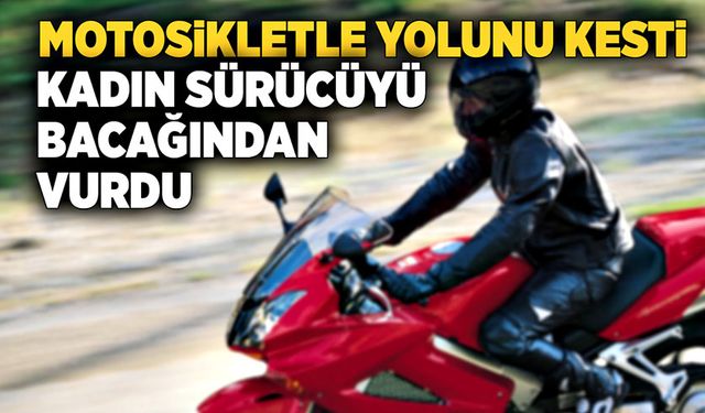 Motosikletle önünü kesti  Kadın sürücüyü bacağından vurdu