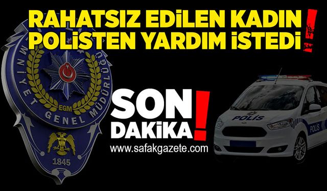 Rahatsız edilen kadın polislerden yardım istedi