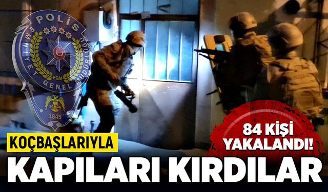 Koçbaşlarıyla kapıları kırdılar: 84 zanlı yakalandı!