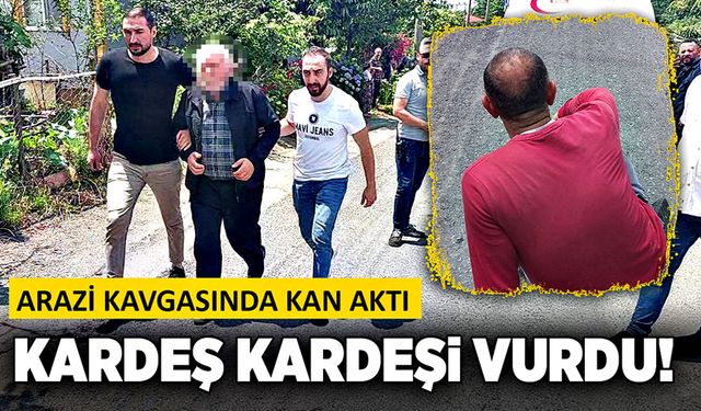 Arazi kavgasında kan aktı: Kardeş kardeşi vurdu!