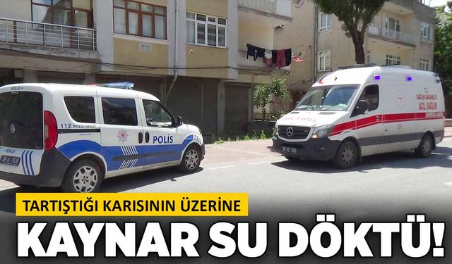 Tartıştığı karısının üzerine kaynar su döktü!