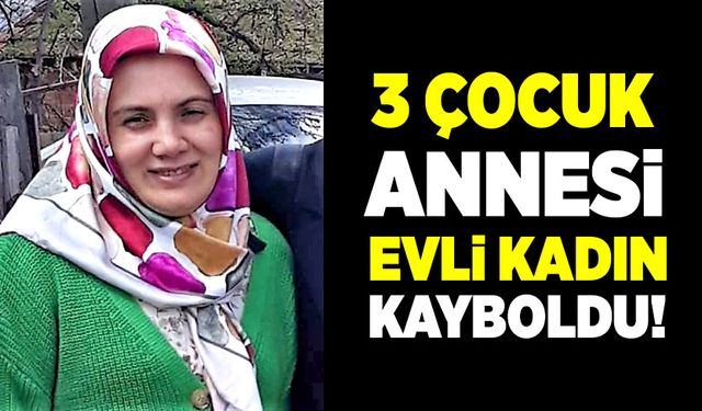 Evli ve üç çocuk annesi kadından haber alınamıyor!