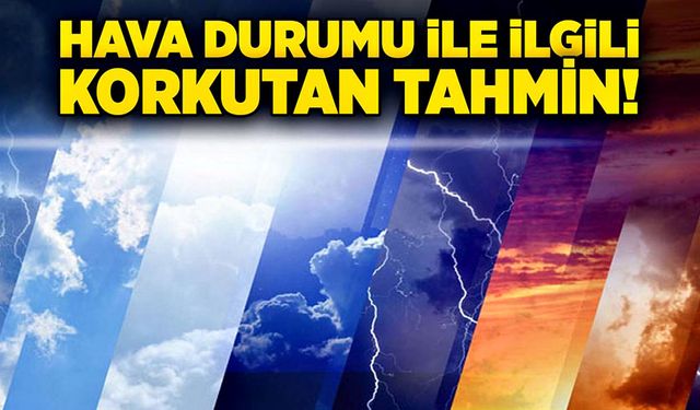 Hava durumu ile ilgili korkutan tahmin!