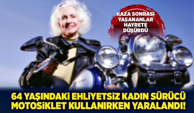 64 yaşındaki ehliyetsiz kadın sürücü motosiklet kullanırken yaralandı