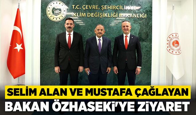 Selim Alan ve Mustafa Çağlayan Bakan Özhaseki'ye ziyaret