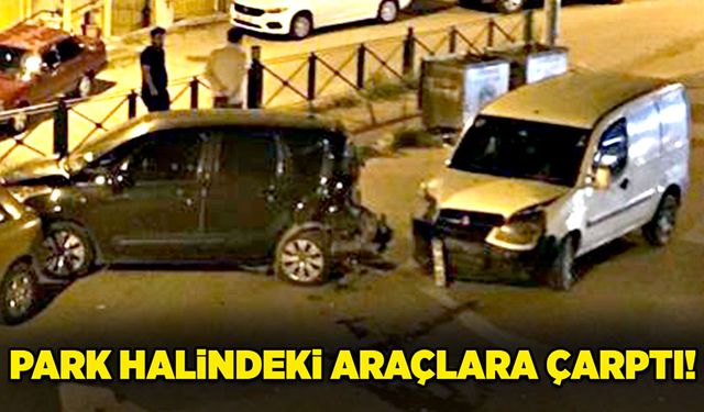 Park halindeki araçlara çarptı!