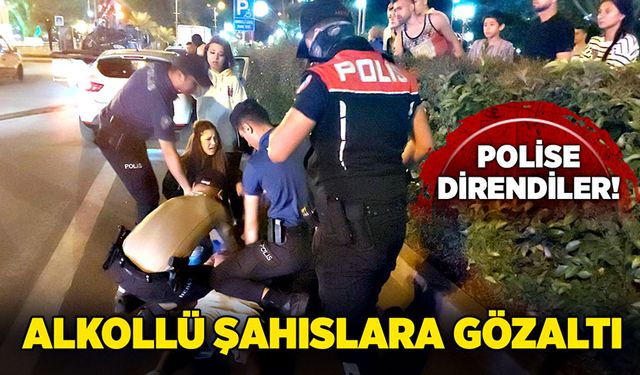 Polise direnen alkollü şahıslar gözaltında!