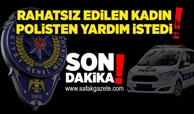 Rahatsız edilen kadın Polisten yardım istedi