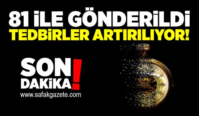 81 ile gönderildi: Tedbirler artırılıyor!