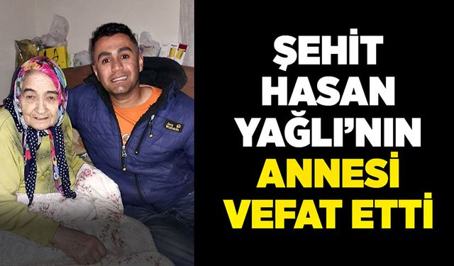 Şehit Hasan Yağlı’nın annesi vefat etti