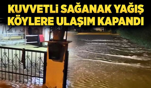 Kuvvetli sağanak: Bazı köylere ulaşım kapandı