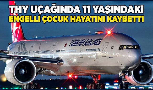 THY uçağında 11 yaşındaki engelli çocuk hayatını kaybetti