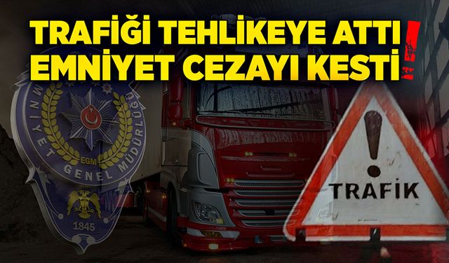 Trafiği tehlikeye attı emniyet cezayı kesti!