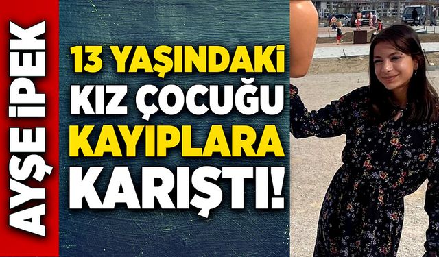 13 yaşındaki kız çocuğu kayıplara karıştı!