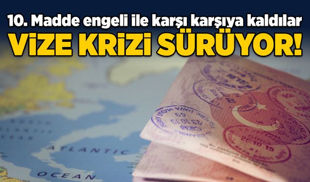 Vize krizi sürüyor! 10. Madde engeli ile karşı karşıya kaldılar