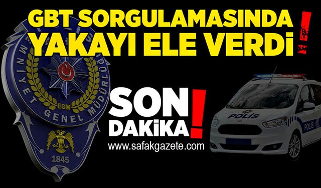 Uygulamada yakalandı: GBT sorgulamasında yakayı ele verdi!