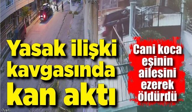 Cani koca yasak ilişki kavgasında eşinin ailesini ezerek öldürdü