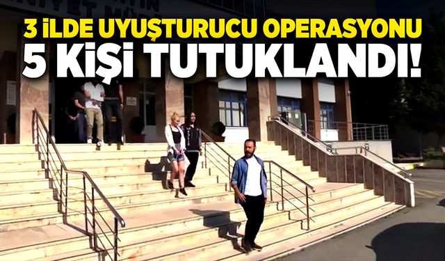 3 ilde uyuşturucu operasyonu, 5 kişi tutuklandı!