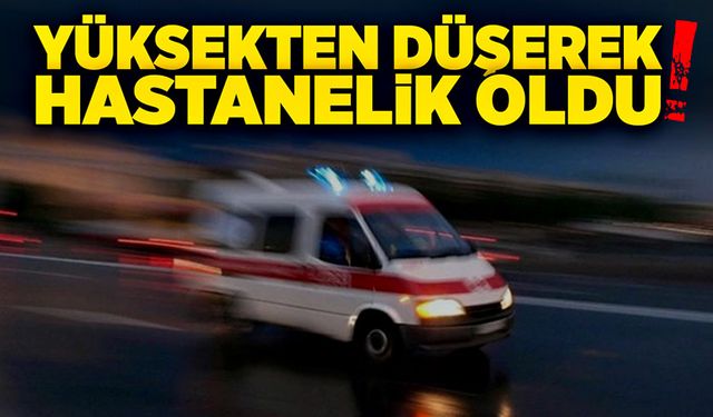 Yüksekten düşerek hastanelik oldu