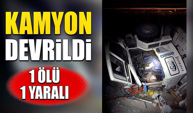 Kamyonun devrilmesi sonucu 1 kişi öldü 1 kişi de yaralandı