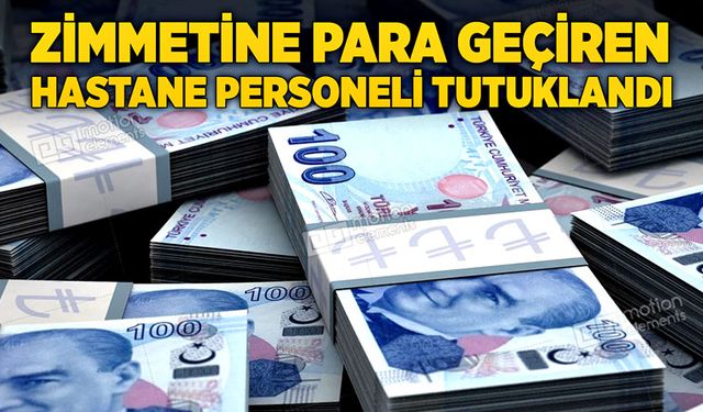 Zimmetine para geçiren hastane personeli tutuklandı.