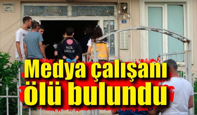 Medya çalışanı evinde ölü bulundu