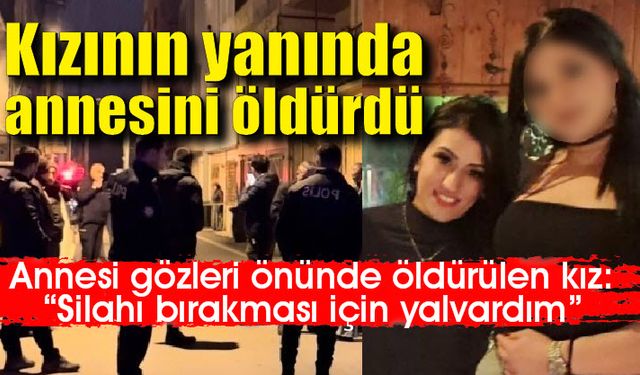 Annesi yanında öldüren genç kız: Silahı bırakması için yalvardım