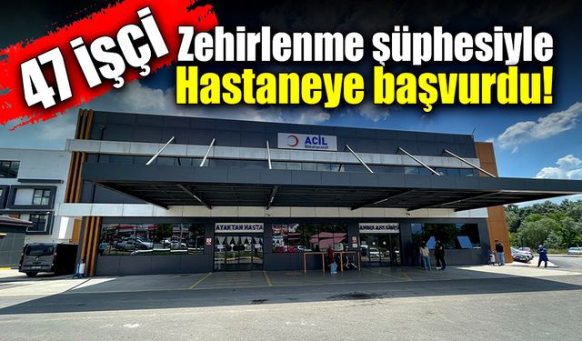 47 işçi zehirlenme şüphesiyle hastaneye başvurdu!