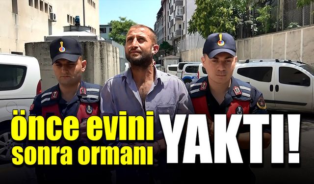 Önce evini sonra ormanı yaktı!