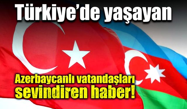 Azerbaycan vatandaşlarına sevindirici haber!