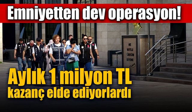 Emniyetten dev operasyon! Aylık 1 milyon TL kazanç elde ediyorlardı!