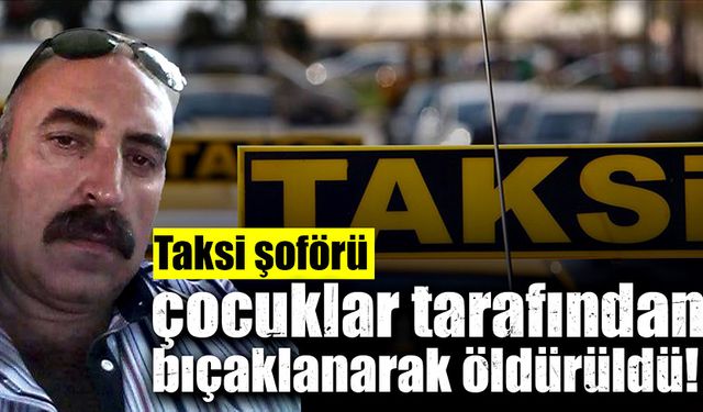 Taksi şoförü, çocuklar tarafından bıçaklanarak öldürüldü!