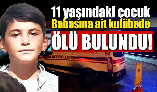 11 yaşındaki çocuk babasına ait kulübede ölü bulundu!