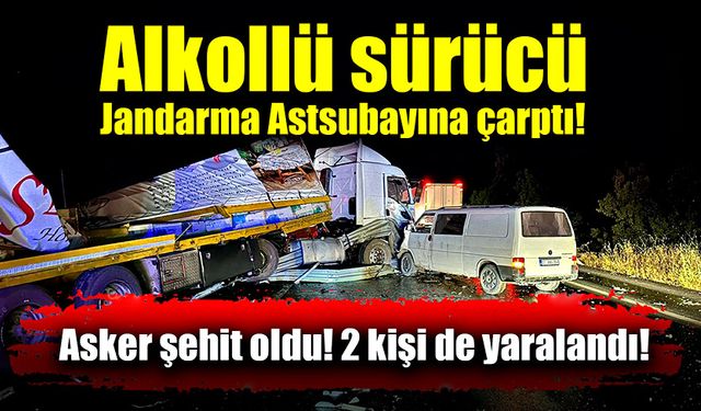 Alkollü sürücü jandarma astsubayına çarptı! 1 şehit! 2 yaralı!