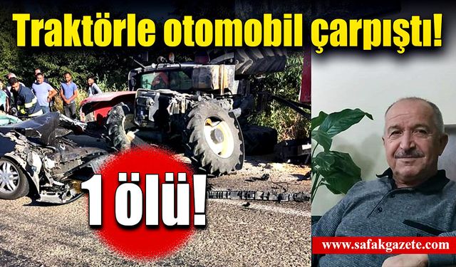 Traktörle otomobilin çarpışması sonucu 1 kişi öldü!