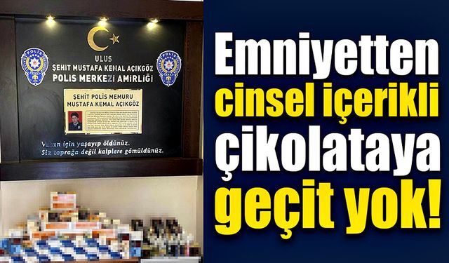 Emniyetten cinsel içerikli çikolataya geçit yok!