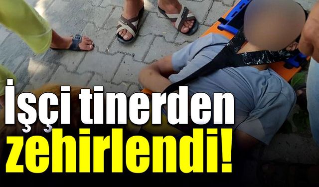 İşçi tinerden zehirlendi!