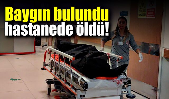 Baygın bulundu hastanede öldü!